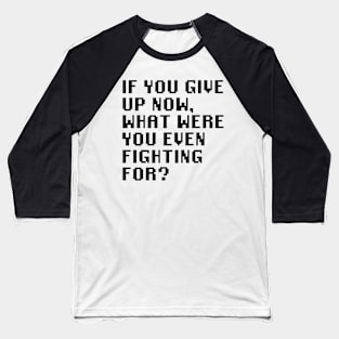 If You Give Up Now, What Were You Even Fighting For? Baseball T-Shirt